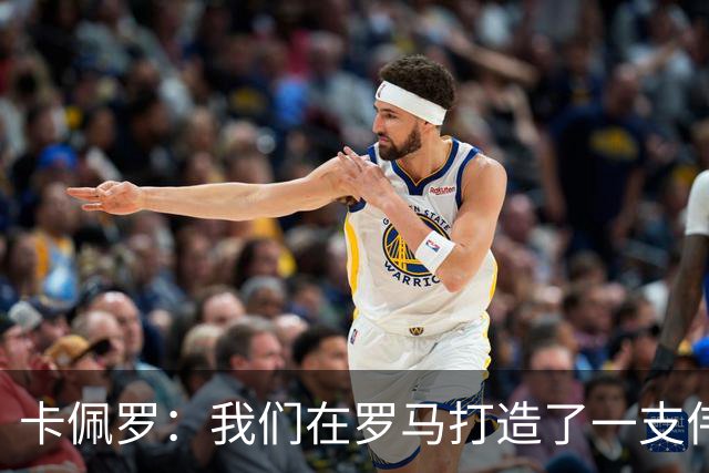 卡佩罗：我们在罗马打造了一支伟大的球队 卡萨诺是真正的天才